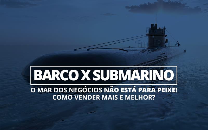 Barco X Submarino - Contabilidade em Alphaville | Porsani Consultoria e Assessoria Contábil
